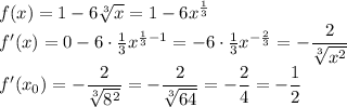 f(x)= 1 -6 \sqrt[3]{x} = 1 -6x^{ \frac{1}{3} }&#10;\\\&#10;f'(x)=0 -6\cdot \frac{1}{3} x^{ \frac{1}{3}-1 }= -6\cdot \frac{1}{3} x^{- \frac{2}{3} }=&#10; - \dfrac{2}{ \sqrt[3]{x^2}} &#10;\\\&#10;f'(x_0)=- \dfrac{2}{ \sqrt[3]{8^2}} =- \dfrac{2}{ \sqrt[3]{64}} =- \dfrac{2}{4} =- \dfrac{1}{2}