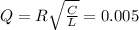 Q=R \sqrt{ \frac{C}{L}} = 0.005