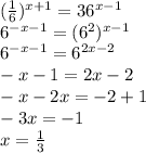 ( \frac{1}{6}) ^{x+1} =36 ^{x-1}\\&#10;6 ^{-x-1}=(6 ^{2}) ^{x-1} \\&#10; 6 ^{-x-1}=6 ^{2x-2} \\&#10;-x-1=2x-2\\&#10;-x-2x=-2+1\\&#10;-3x=-1\\&#10;x= \frac{1}{3}
