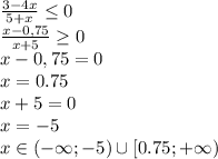 \frac{3-4x}{5+x} \leq 0&#10;\\\&#10; \frac{x-0,75}{x+5} \geq 0&#10;\\\&#10;x-0,75=0&#10;\\\&#10;x=0.75&#10;\\\&#10;x+5=0&#10;\\\&#10;x=-5&#10;\\\&#10;x\in(-\infty;-5)\cup[0.75;+\infty)