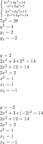 \left \{ {{2x^2 + 3y^2=14} \atop {-x^2 +2y^2 = 7}} \right. \\ \left \{ {{2x^2 + 3y^2=14} \atop {-2x^2 +4y^2 = 14}} \right. \\ 7y^2 = 28\\ y^2 = 4\\ y_1 = 2\\ y_2=-2\\ \\ \\ y=2\\2x^2 + 3*2^2=14\\ 2x^2 + 12=14\\ 2x^2 =2\\ x^2=1\\ x_1=1\\ x_2=-1\\ \\ \\ y=-2\\2x^2 + 3*(-2)^2=14\\ 2x^2 + 12=14\\ 2x^2 =2\\ x^2=1\\ x_1=1\\ x_2=-1\\