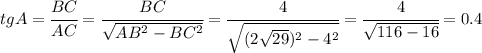 tgA= \cfrac{BC}{AC} = \cfrac{BC}{ \sqrt{AB^2-BC^2} } = \cfrac{4}{ \sqrt{(2 \sqrt{29}) ^2-4^2} } = \cfrac{4}{ \sqrt{116-16} } =0.4