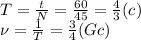 T= \frac{t}{N} =\frac{60}{45} =\frac{4}{3} (c)&#10;\\\&#10;\nu= \frac{1}{T} =\frac{3}{4} (Gc)