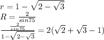 r=1-\sqrt{2-\sqrt{3}}\\&#10;R=\frac{2}{sin75}\\&#10;\frac{\frac{2}{sin75}}{1-\sqrt{2-\sqrt{3}}}=2(\sqrt{2}+\sqrt{3}-1)