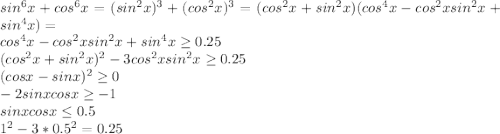 sin^6x+cos^6x=(sin^2x)^3+(cos^2x)^3=(cos^2x+sin^2x)(cos^4x-cos^2xsin^2x+sin^4x)=\\&#10;cos^4x-cos^2xsin^2x+sin^4x \geq 0.25\\&#10;(cos^2x+sin^2x)^2-3cos^2xsin^2x \geq 0.25\\&#10;(cosx-sinx)^2 \geq 0\\&#10;-2sinxcosx \geq -1\\&#10; sinxcosx \leq 0.5\\&#10; 1^2-3*0.5^2=0.25&#10;&#10;