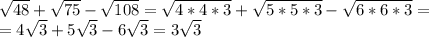 \dispaystyle \sqrt{48}+ \sqrt{75}- \sqrt{108}= \sqrt{4*4*3}+ \sqrt{5*5*3}- \sqrt{6*6*3}=\\ =4\sqrt{3}+5 \sqrt{3}-6 \sqrt{3}=3 \sqrt{3}
