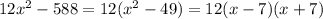 12 x^{2} -588=12( x^{2} -49)=12(x-7)(x+7)