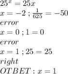 25^x=25x\\x=-2\ ;\frac{1}{625}=-50\\error\\x=0\ ;1=0\\error\\x=1\ ;25=25\\right\\OTBET:x=1