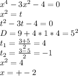x^4-3x^2-4=0\\&#10;x^2=t\\&#10;t^2-3t-4=0\\&#10;D=9+4*1*4=5^2\\&#10;t_{1}=\frac{3+5}{2}=4\\&#10;t_{2}=\frac{3-5}{2}=-1\\&#10;x^2=4\\&#10;x=+-2