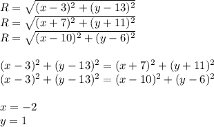 R=\sqrt{(x-3)^2+(y-13)^2}\\&#10;R=\sqrt{(x+7)^2+(y+11)^2}\\&#10;R=\sqrt{(x-10)^2+(y-6)^2}\\&#10;\\&#10;(x-3)^2+(y-13)^2=(x+7)^2+(y+11)^2\\(x-3)^2+(y-13)^2=(x-10)^2+(y-6)^2 \\&#10;\\&#10;x=-2\\&#10;y=1