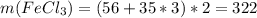 m(FeCl_3) = (56 + 35 *3)*2 = 322