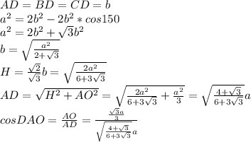 AD=BD=CD=b\\&#10;a^2=2b^2-2b^2*cos150\\&#10;a^2=2b^2 +\sqrt{3}b^2\\&#10;b=\sqrt{\frac{a^2}{2+\sqrt{3}}}\\&#10; H=\frac{\sqrt{2}}{\sqrt{3}}b=\sqrt{\frac{2a^2}{6+3\sqrt{3}}}\\&#10;AD=\sqrt{H^2+AO^2} = \sqrt{\frac{2a^2}{6+3\sqrt{3}}+\frac{a^2}{3}}=\sqrt{\frac{4+\sqrt{3}}{6+3\sqrt{3}}}a\\&#10;cosDAO=\frac{AO}{AD}=\frac{\frac{\sqrt{3}a}{3}}{\sqrt{\frac{4+\sqrt{3}}{6+3\sqrt{3}}}a}&#10;
