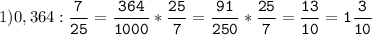1)0,364:\tt\displaystyle\frac{7}{25}=\frac{364}{1000}*\frac{25}{7}=\frac{91}{250}*\frac{25}{7}=\frac{13}{10}=1\frac{3}{10}