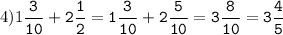 4)1\tt\displaystyle\frac{3}{10}+2\frac{1}{2}=1\frac{3}{10}+2\frac{5}{10}=3\frac{8}{10}=3\frac{4}{5}