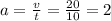 a = \frac{v}{t} = \frac{20 }{10} = 2