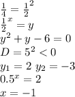 \frac{1}{4}=\frac{1}{2}^2\\ \frac{1}{2}^x=y\\ y^2+y-6=0\\ D=5^2<0\\y_{1}=2\ y_{2}=-3\\&#10; 0.5^x=2\\&#10;x=-1