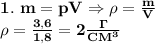 \bf 1.\ m=pV\Rightarrow \rho= \frac{m}{V} \\&#10;\rho= \frac{3,6}{1,8}=2 \frac{\Gamma}{CM^3}