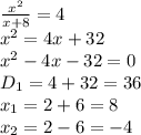 \frac{ x^{2} }{x+8} =4&#10;\\\&#10;x^2=4x+32&#10;\\\&#10;x^2-4x-32=0&#10;\\\&#10;D_1=4+32=36&#10;\\\&#10;x_1=2+6=8&#10;\\\&#10;x_2=2-6=-4