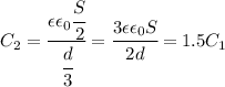 C_2= \cfrac{\epsilon\epsilon_0 \cfrac{S}{2} }{ \cfrac{d}{3} } =\cfrac{3\epsilon\epsilon_0 S}{ 2d } =1.5C_1