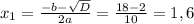 x_1= \frac{-b- \sqrt{D} }{2a} = \frac{18-2}{10}=1,6