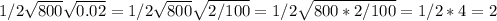 1/2 \sqrt{800} \sqrt{0.02}=1/2 \sqrt{800} \sqrt{2/100} =1/2 \sqrt{800*2/100} =1/2*4=2