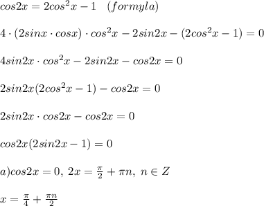 cos2x=2cos^2x-1\; \; \; (formyla)\\\\4\cdot (2sinx\cdot cosx)\cdot cos^2x-2sin2x-(2cos^2x-1)=0\\\\4sin2x\cdot cos^2x-2sin2x-cos2x=0\\\\2sin2x(2cos^2x-1)-cos2x=0\\\\2sin2x\cdot cos2x-cos2x=0\\\\cos2x(2sin2x-1)=0\\\\a)cos2x=0,\; 2x=\frac{\pi }{2}+\pi n,\; n\in Z\\\\x=\frac{\pi}{4}+\frac{\pi n}{2}