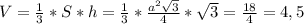 V= \frac{1}{3}*S*h= \frac{1}{3}* \frac{a^2 \sqrt{3} }{4} * \sqrt{3} = \frac{18}{4}=4,5