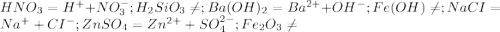HNO _{3} = H^{+} +NO ^{-} _{ 3} ; H _{2} SiO _{3} \neq ;Ba(OH) _{2} =Ba ^{2+} +OH ^{-} ;Fe(OH) \neq ; NaCI= Na ^{+} +CI ^{-} ;ZnSO _{4} =Zn ^{2+} +SO ^{2-} _{4} ;Fe _{2} O _{3} \neq