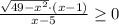 \(\frac{\sqrt{49-x^2}\cdot (x-1)}{x-5}\geq 0\)