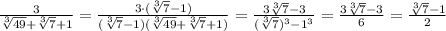 \frac{3}{\sqrt[3]{49}+\sqrt[3]{7}+1}=\frac{3\cdot (\sqrt[3]{7}-1)}{(\sqrt[3]{7}-1)(\sqrt[3]{49}+\sqrt[3]{7}+1)}=\frac{3\sqrt[3]{7}-3}{(\sqrt[3]{7})^3-1^3}=\frac{3\sqrt[3]{7}-3}{6}=\frac{\sqrt[3]{7}-1}{2}&#10;&#10;