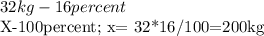 32kg-16percent&#10;&#10;X-100percent; x= 32*16/100=200kg