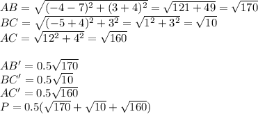 AB=\sqrt{(-4-7)^2+(3+4)^2}=\sqrt{121+49} =\sqrt{170}\\&#10;BC=\sqrt{(-5+4)^2+3^2}=\sqrt{1^2+3^2}=\sqrt{10}\\&#10;AC=\sqrt{12^2+4^2}=\sqrt{160}\\&#10;\\&#10;AB'=0.5\sqrt{170}\\&#10;BC'=0.5\sqrt{10}\\&#10;AC'=0.5\sqrt{160}\\&#10;P=0.5(\sqrt{170}+\sqrt{10}+\sqrt{160})