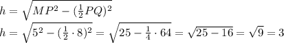 h=\sqrt{MP^2-(\frac{1}{2}PQ)^2}\\\&#10;h=\sqrt{5^2-(\frac{1}{2}\cdot 8)^2}=\sqrt{25-\frac{1}{4}\cdot 64}=\sqrt{25-16}=\sqrt{9}=3&#10;