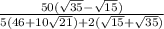 \frac{50(\sqrt{35}-\sqrt{15})}{5(46+10\sqrt{21})+2(\sqrt{15}+\sqrt{35})}&#10;