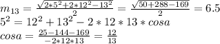 m_{13}= \frac{\sqrt{2*5^2+2*12^2-13^2}}{2}=\frac{\sqrt{50+288-169}}{2}=6.5\\&#10;5^2=12^2+13^2-2*12*13*cosa\\&#10;cosa=\frac{25-144-169}{-2*12*13}=\frac{12}{13}
