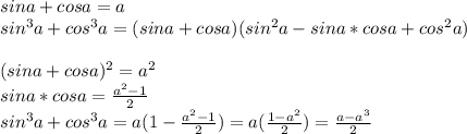 sina+cosa=a\\&#10;sin^3a+cos^3a=(sina+cosa)(sin^2a-sina*cosa+cos^2a)\\&#10;\\&#10;(sina+cosa)^2=a^2\\&#10;sina*cosa=\frac{a^2-1}{2}\\&#10;sin^3a+cos^3a=a(1-\frac{a^2-1}{2})=a(\frac{1-a^2}{2})=\frac{a-a^3}{2}