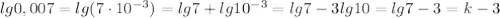 lg0,007=lg(7\cdot10^{-3})=lg7+lg10^{-3}=lg7-3lg10=lg7-3=k-3