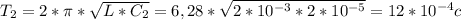 T_{2}=2* \pi * \sqrt{L*C_{2}} =6,28* \sqrt{2*10^{-3}*2*10^{-5}} =12*10^{-4}c