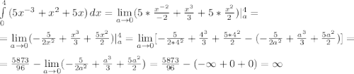 \int\limits^4_0 {(5x^{-3}+x^2+5x)} \, dx = \lim\limits_{a \to 0} (5*\frac{x^{-2}}{-2} +\frac{x^3}{3} +5*\frac{x^2}{2} )|^4_a=\\ \\ = \lim\limits_{a \to 0} (-\frac{5}{2x^2} +\frac{x^3}{3} +\frac{5x^2}{2} )|^4_a= \lim\limits_{a \to 0} [-\frac{5}{2*4^2} +\frac{4^3}{3} +\frac{5*4^2}{2} -(-\frac{5}{2a^2} +\frac{a^3}{3} +\frac{5a^2}{2} )]=\\ \\ =\frac{5873}{96} - \lim\limits_{a \to 0} (-\frac{5}{2a^2} +\frac{a^3}{3} +\frac{5a^2}{2} )=\frac{5873}{96} -(-\infty+0+0)=\infty