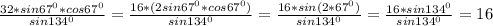 \frac{32*sin67^{0}*cos67^{0}}{sin134^{0}}=\frac{16*(2sin67^{0}*cos67^{0})}{sin134^{0}}=\frac{16*sin(2*67^{0})}{sin134^{0}}=\frac{16*sin134^{0}}{sin134^{0}}=16