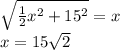 \sqrt{ \frac{1}{2}x {}^{2} + 15 {}^{2} } = x \\ x = 15 \sqrt{2}