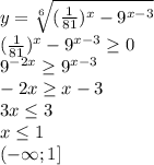 y= \sqrt[6]{(\frac{1}{81})^{x}-9^{x-3}}\\\&#10;(\frac{1}{81})^{x}-9^{x-3}} \geq 0\\\&#10;9^{-2x} \geq 9^{x-3}\\\&#10;-2x \geq x-3\\\&#10;3x \leq 3\\\&#10;x \leq 1\\\&#10;(- \infty; 1]