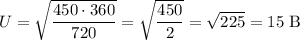 U = \sqrt{\dfrac{450\cdot 360}{720}} = \sqrt{\dfrac{450}{2}} = \sqrt{225} = 15 \; \text{B}