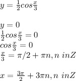 y=\frac{1}{2}cos\frac{x}{3}\\\\y=0\\\frac{1}{2}cos\frac{x}{3}=0\\cos\frac{x}{3}=0\\\frac{x}{3}=\pi /2 +\pi n, n \ in Z\\\\x=\frac{3\pi}{2}+3\pi n, n\ in Z