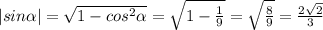 |sin \alpha |= \sqrt{1-cos^2 \alpha } = \sqrt{1- \frac{1}{9} }= \sqrt{ \frac{8}{9} }= \frac{2 \sqrt{2} }{3}