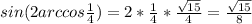 sin(2arccos \frac{1}{4} )=2* \frac{1}{4}* \frac{ \sqrt{15} }{4}= \frac{ \sqrt{15} }{8}