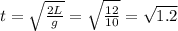 t= \sqrt{ \frac{2L}{g} } = \sqrt{\frac{12}{10} } = \sqrt{1.2}
