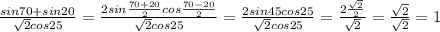 \frac{sin70+sin20}{ \sqrt{2}cos25}= \frac{2sin \frac{70+20}{2}cos \frac{70-20}{2} }{\sqrt{2}cos25} = \frac{2sin45cos25}{\sqrt{2}cos25}= \frac{2 \frac{ \sqrt{2} }{2} }{ \sqrt{2} }= \frac{ \sqrt{2} }{ \sqrt{2} }=1