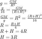 g= \frac{GM}{R^2} \\\ \frac{g}{16} = \frac{GM}{(R+H)^2} \\\ \frac{GM}{g} =R^2= \frac{(R+H)^2}{16} \\\ R= \frac{R+H}{4} \\\ R+H=4R \\\ H=3R