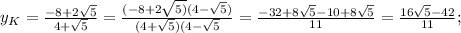 y_K= \frac{-8+ 2 \sqrt{5}}{4+\sqrt{5}}=\frac{(-8+ 2 \sqrt{5)}(4-\sqrt{5})}{(4+\sqrt{5})(4-\sqrt{5}}= \frac{-32+ 8 \sqrt{5}-10+8\sqrt{5}}{11}= \frac{16\sqrt{5}-42}{11};